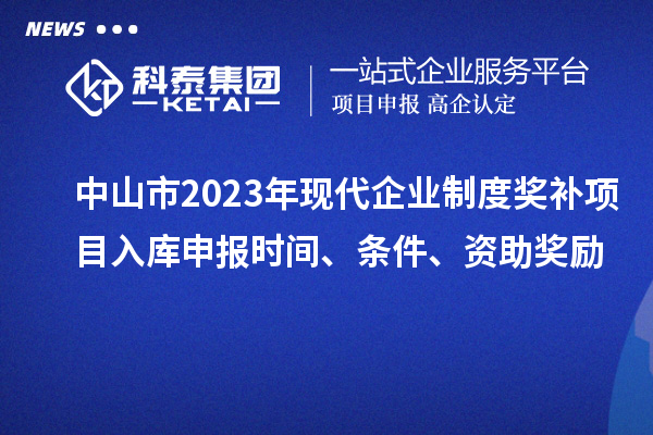 中山市2023年現(xiàn)代企業(yè)制度獎補(bǔ)項(xiàng)目入庫申報(bào)時(shí)間、條件、資助獎勵