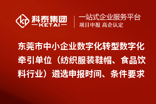 東莞市中小企業(yè)數(shù)字化轉(zhuǎn)型數(shù)字化牽引單位（紡織服裝鞋帽、食品飲料行業(yè)）遴選申報時間、條件要求