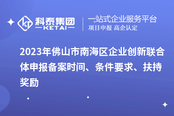 2023年佛山市南海區(qū)企業(yè)創(chuàng)新聯(lián)合體申報備案時間、條件要求、扶持獎勵