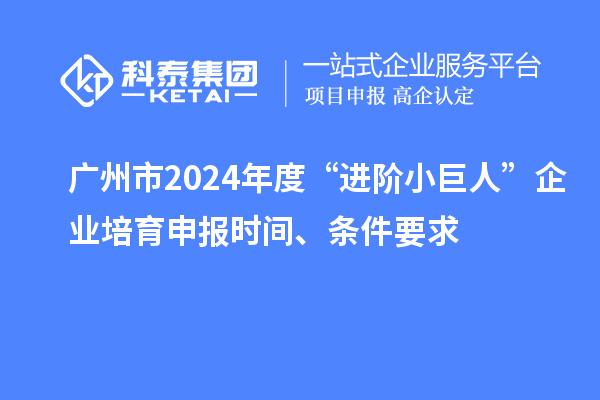 廣州市2024年度“進(jìn)階小巨人”企業(yè)培育申報(bào)時(shí)間、條件要求