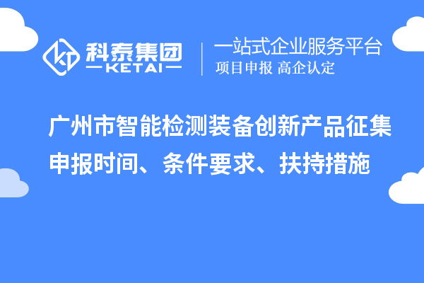 廣州市智能檢測裝備創(chuàng)新產(chǎn)品征集申報時間、條件要求、扶持措施