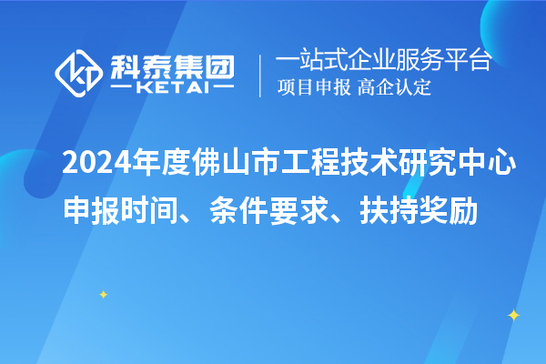 2024年度佛山市工程技術(shù)研究中心申報(bào)時(shí)間、條件要求、扶持獎(jiǎng)勵(lì)