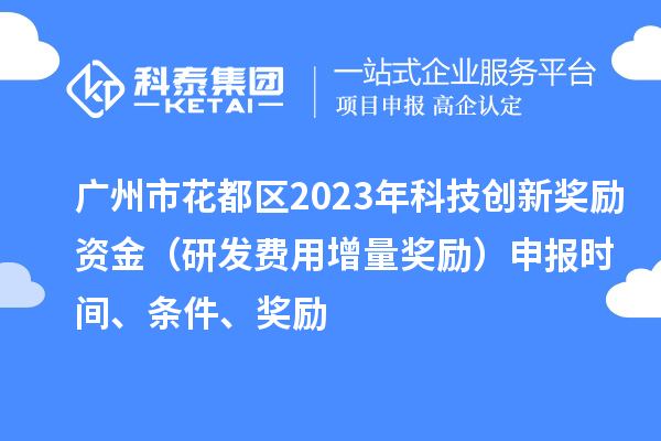 廣州市花都區(qū)2023年科技創(chuàng)新獎(jiǎng)勵(lì)資金（研發(fā)費(fèi)用增量獎(jiǎng)勵(lì)）申報(bào)時(shí)間、條件、獎(jiǎng)勵(lì)