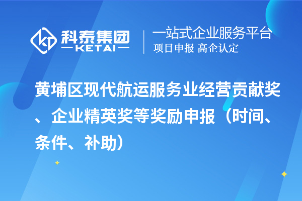黃埔區(qū)現(xiàn)代航運(yùn)服務(wù)業(yè)經(jīng)營貢獻(xiàn)獎(jiǎng)、企業(yè)精英獎(jiǎng)等獎(jiǎng)勵(lì)申報(bào)（時(shí)間、條件、補(bǔ)助）