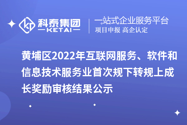 黃埔區(qū)2022年互聯(lián)網(wǎng)服務(wù)、軟件和信息技術(shù)服務(wù)業(yè)首次規(guī)下轉(zhuǎn)規(guī)上成長獎(jiǎng)勵(lì)審核結(jié)果公示