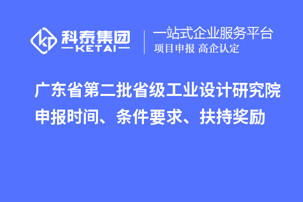 廣東省第二批省級工業(yè)設(shè)計研究院申報時間、條件要求、扶持獎勵