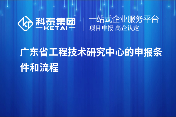 <a href=http://www.hsloq2267.cn/fuwu/gongchengzhongxin.html target=_blank class=infotextkey>廣東省工程技術研究中心</a>的申報條件和流程