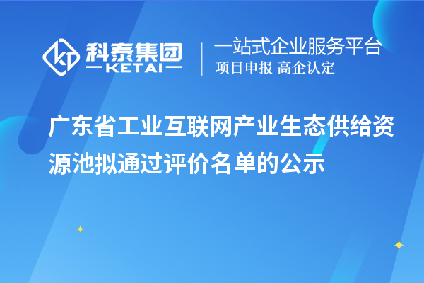 廣東省工業(yè)互聯(lián)網(wǎng)產(chǎn)業(yè)生態(tài)供給資源池?cái)M通過評(píng)價(jià)名單的公示
