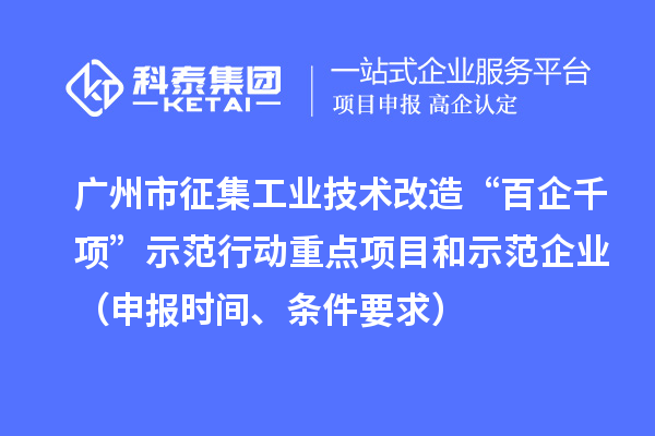 廣州市征集工業(yè)技術(shù)改造“百企千項(xiàng)”示范行動重點(diǎn)項(xiàng)目和示范企業(yè)（申報(bào)時(shí)間、條件要求）