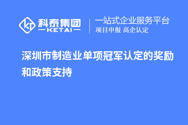 深圳市制造業(yè)單項(xiàng)冠軍認(rèn)定的獎勵和政策支持