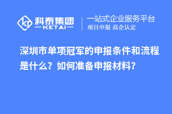 深圳市單項(xiàng)冠軍的申報(bào)條件和流程是什么？如何準(zhǔn)備申報(bào)材料？