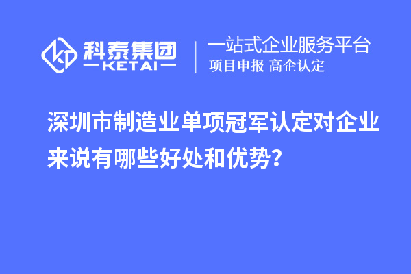 深圳市制造業(yè)單項(xiàng)冠軍認(rèn)定對(duì)企業(yè)來(lái)說(shuō)有哪些好處和優(yōu)勢(shì)？
