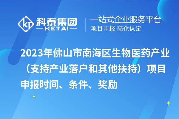 2023年佛山市南海區(qū)生物醫(yī)藥產業(yè)（支持產業(yè)落戶和其他扶持）項目申報時間、條件、獎勵