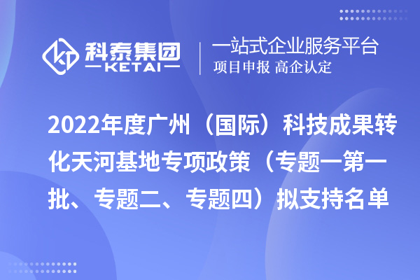 2022年度廣州（國際）科技成果轉化天河基地專項政策（專題一第一批、專題二、專題四）擬支持名單公示