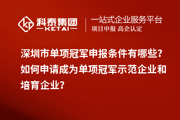 深圳市單項(xiàng)冠軍申報(bào)條件有哪些？如何申請(qǐng)成為單項(xiàng)冠軍示范企業(yè)和培育企業(yè)？
