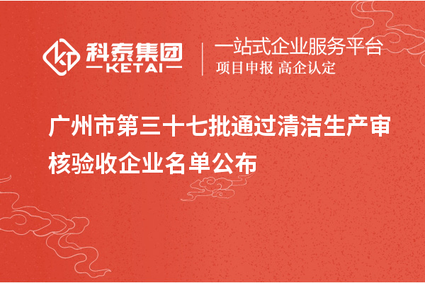 廣州市第三十七批通過清潔生產(chǎn)審核驗(yàn)收企業(yè)名單公布