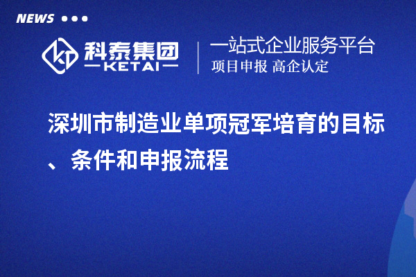 深圳市制造業(yè)單項(xiàng)冠軍培育的目標(biāo)、條件和申報(bào)流程