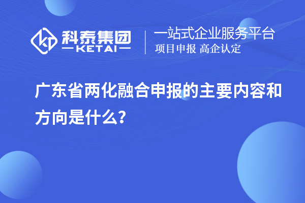 廣東省兩化融合申報的主要內(nèi)容和方向是什么？