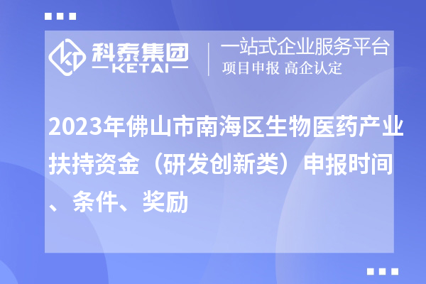 2023年佛山市南海區(qū)生物醫(yī)藥產(chǎn)業(yè)扶持資金（研發(fā)創(chuàng)新類）申報時間、條件、獎勵
