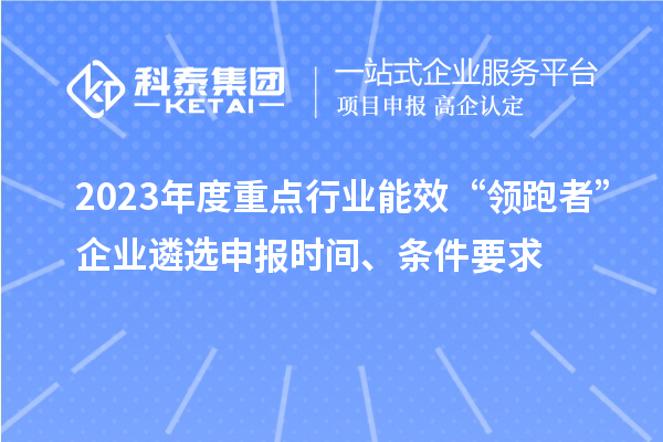 2023年度重點(diǎn)行業(yè)能效“領(lǐng)跑者”企業(yè)遴選申報(bào)時(shí)間、條件要求