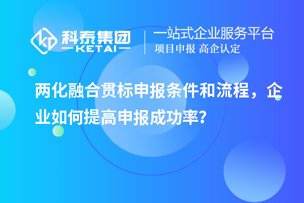兩化融合貫標(biāo)申報條件和流程，企業(yè)如何提高申報成功率？