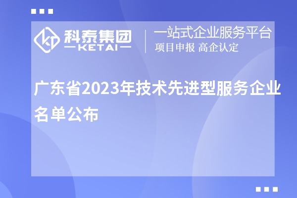 廣東省2023年技術先進型服務企業(yè)名單公布