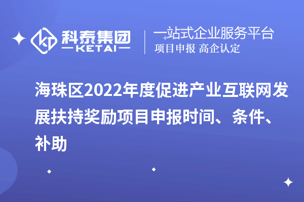 海珠區(qū)2022年度促進產業(yè)互聯網發(fā)展扶持獎勵項目申報時間、條件、補助