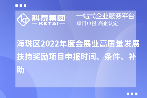 海珠區(qū)2022年度會(huì)展業(yè)高質(zhì)量發(fā)展扶持獎(jiǎng)勵(lì)項(xiàng)目申報(bào)時(shí)間、條件、補(bǔ)助