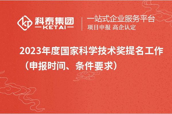 2023年度國(guó)家科學(xué)技術(shù)獎(jiǎng)提名工作（申報(bào)時(shí)間、條件要求）