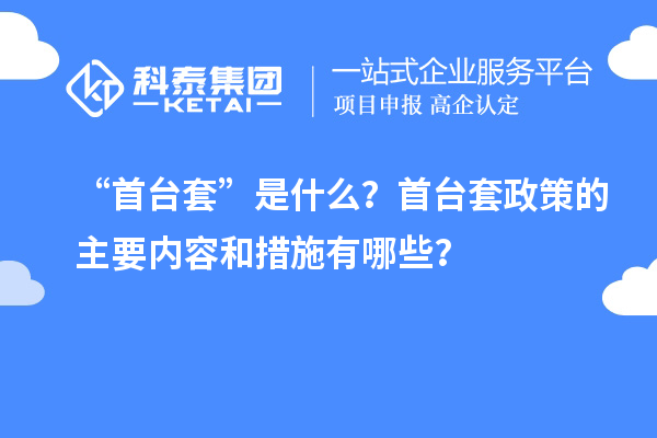 “首臺套”是什么？首臺套政策的主要內(nèi)容和措施有哪些？