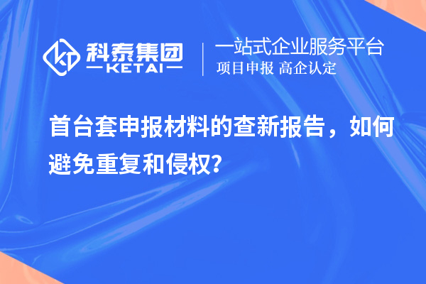 首臺套申報材料的查新報告，如何避免重復(fù)和侵權(quán)？