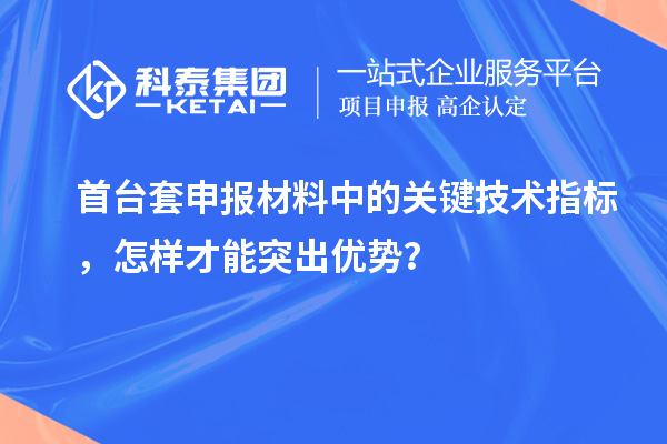 首臺(tái)套申報(bào)材料中的關(guān)鍵技術(shù)指標(biāo)，怎樣才能突出優(yōu)勢(shì)？