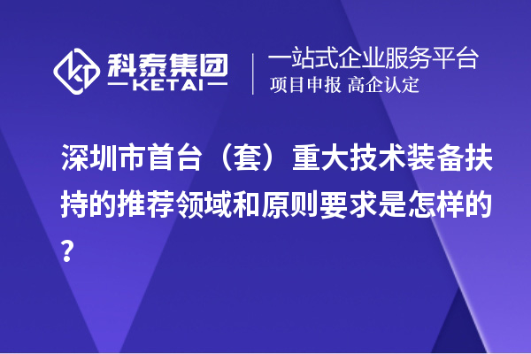 深圳市首臺（套）重大技術(shù)裝備扶持的推薦領(lǐng)域和原則要求是怎樣的？