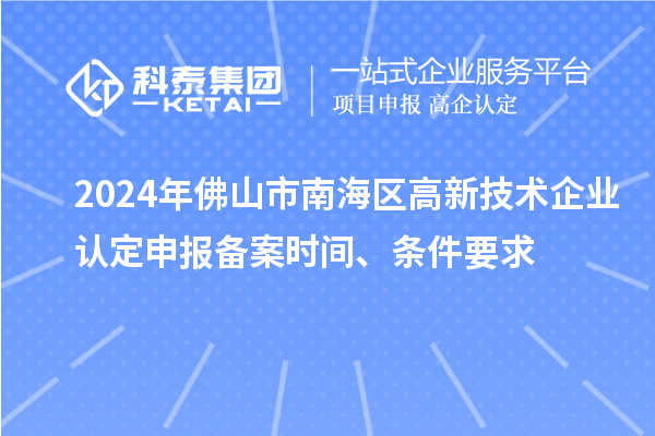 2024年佛山市南海區(qū)高新技術(shù)企業(yè)認(rèn)定申報備案時間、條件要求