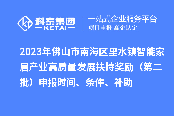 2023年佛山市南海區(qū)里水鎮(zhèn)智能家居產(chǎn)業(yè)高質(zhì)量發(fā)展扶持獎勵（第二批）申報時間、條件、補助