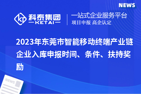 2023年東莞市智能移動終端產(chǎn)業(yè)鏈企業(yè)入庫申報(bào)時(shí)間、條件、扶持獎勵