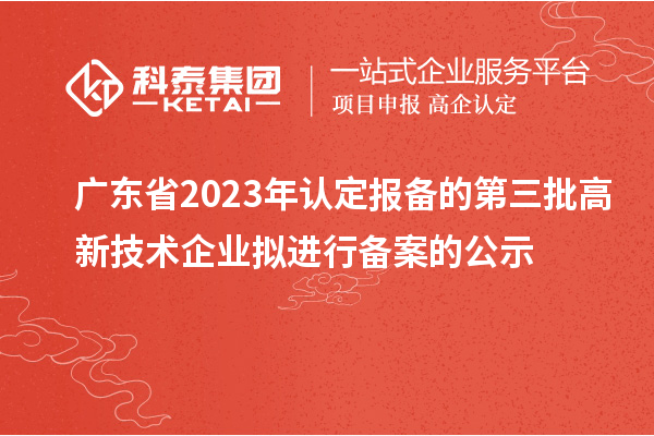 廣東省2023年認(rèn)定報備的第三批高新技術(shù)企業(yè)擬進行備案的公示