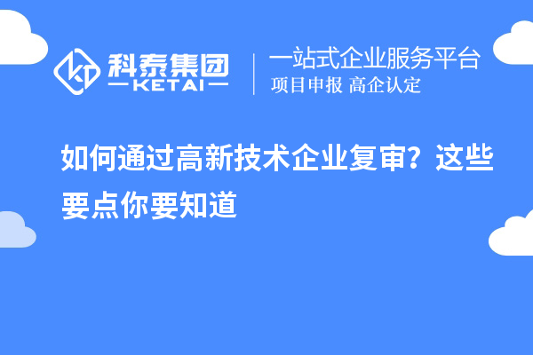 如何通過高新技術(shù)企業(yè)復(fù)審？這些要點你要知道