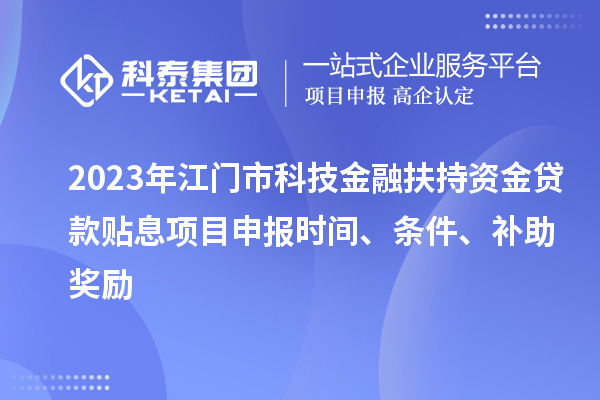 2023年江門市科技金融扶持資金貸款貼息<a href=http://www.hsloq2267.cn/shenbao.html target=_blank class=infotextkey>項目申報</a>時間、條件、補助獎勵