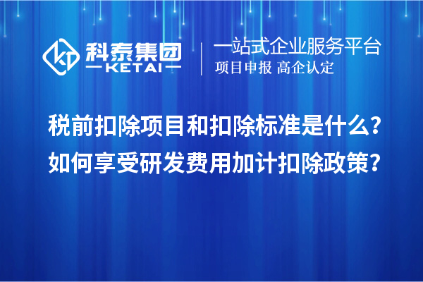 稅前扣除項目和扣除標準是什么？如何享受研發(fā)費用加計扣除政策？