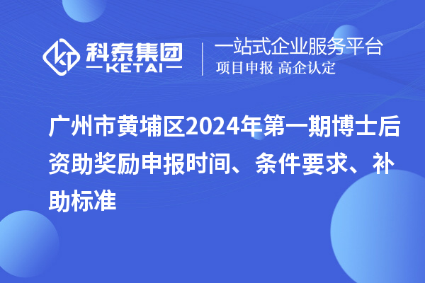 廣州市黃埔區(qū)2024年第一期博士后資助獎(jiǎng)勵(lì)申報(bào)時(shí)間、條件要求、補(bǔ)助標(biāo)準(zhǔn)