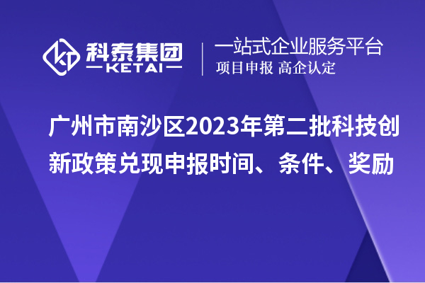 廣州市南沙區(qū)2023年第二批科技創(chuàng)新政策兌現申報時間、條件、獎勵