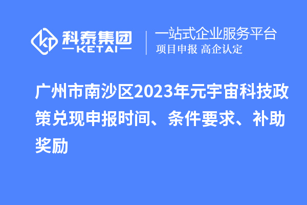廣州市南沙區(qū)2023年元宇宙科技政策兌現(xiàn)申報(bào)時(shí)間、條件要求、補(bǔ)助獎(jiǎng)勵(lì)