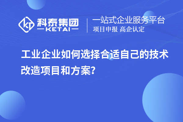 工業(yè)企業(yè)如何選擇合適自己的技術(shù)改造項目和方案？