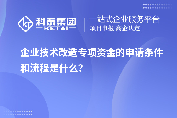 企業(yè)技術(shù)改造專項(xiàng)資金的申請(qǐng)條件和流程是什么？