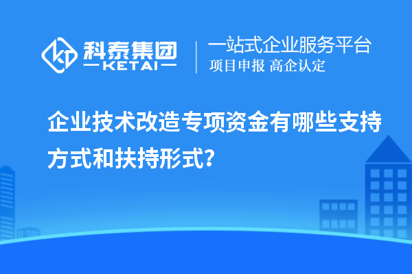 企業(yè)技術(shù)改造專項(xiàng)資金有哪些支持方式和扶持形式？