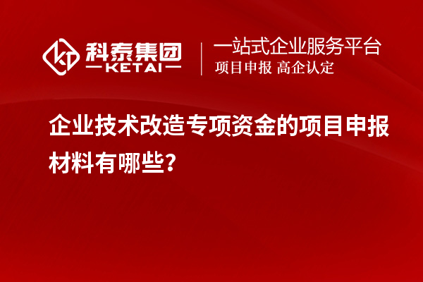 企業(yè)技術改造專項資金的<a href=http://www.hsloq2267.cn/shenbao.html target=_blank class=infotextkey>項目申報</a>材料有哪些？
