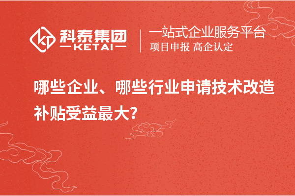 哪些企業(yè)、哪些行業(yè)申請(qǐng)技術(shù)改造補(bǔ)貼受益最大？