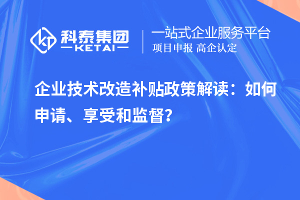 企業(yè)技術(shù)改造補(bǔ)貼政策解讀：如何申請、享受和監(jiān)督？
