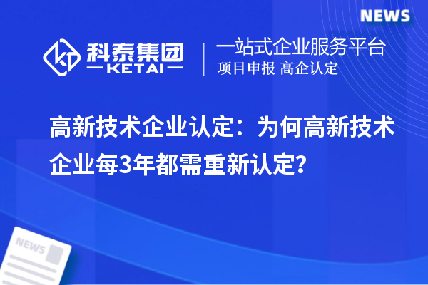 高新技術(shù)企業(yè)認(rèn)定：為何高新技術(shù)企業(yè)每3年都需重新認(rèn)定？